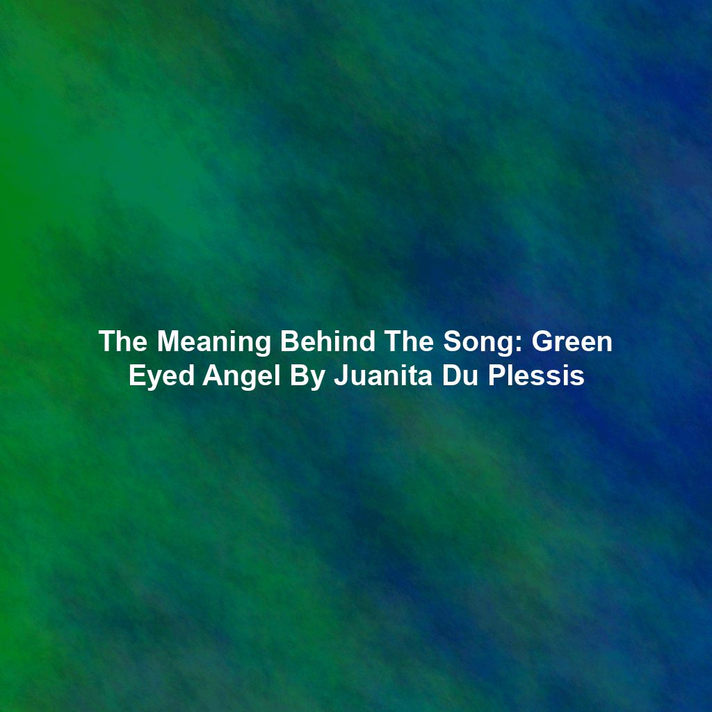 The Meaning Behind The Song: Green Eyed Angel By Juanita Du Plessis