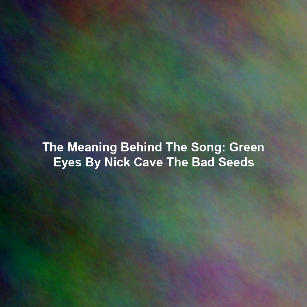 The Meaning Behind The Song: Green Eyes By Nick Cave The Bad Seeds