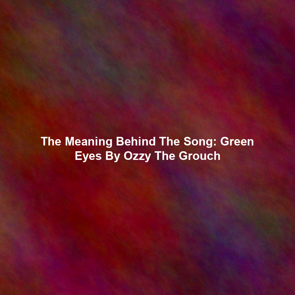 The Meaning Behind The Song: Green Eyes By Ozzy The Grouch