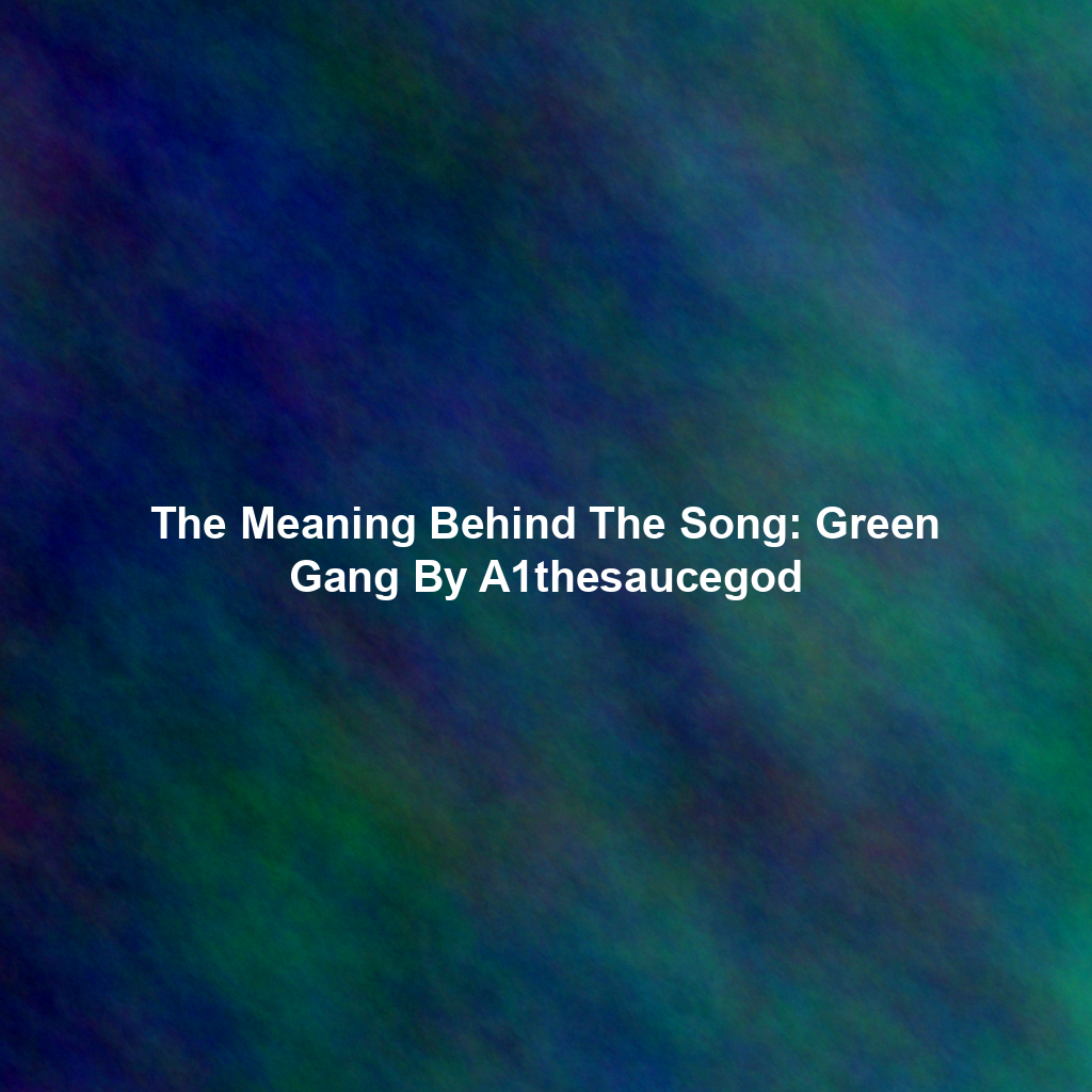 The Meaning Behind The Song: Green Gang By A1thesaucegod