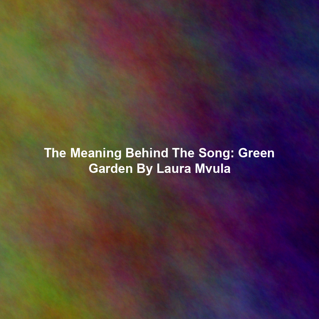 The Meaning Behind The Song: Green Garden By Laura Mvula