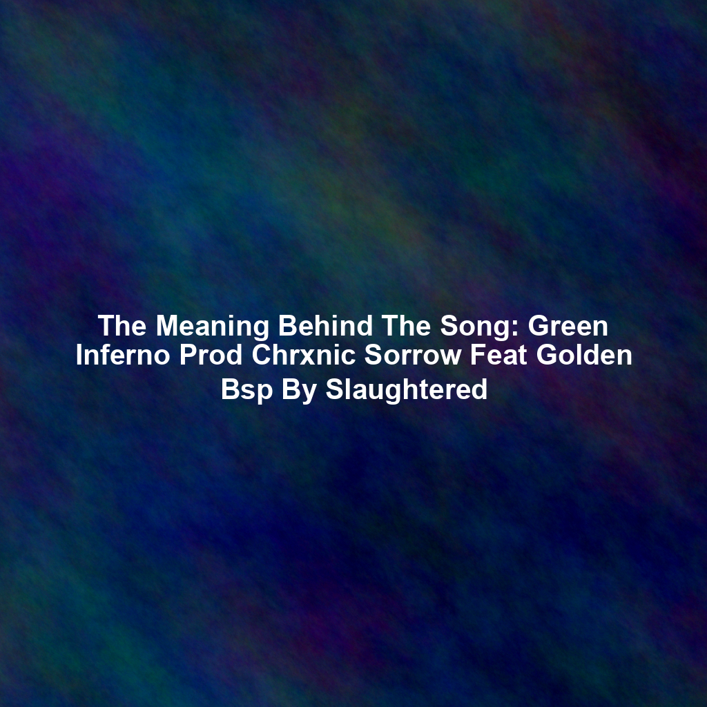 The Meaning Behind The Song: Green Inferno Prod Chrxnic Sorrow Feat Golden Bsp By Slaughtered