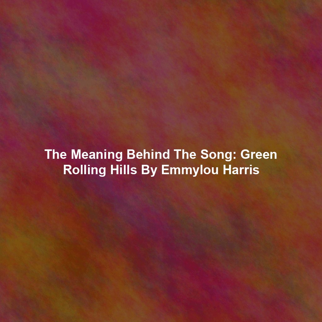 The Meaning Behind The Song: Green Rolling Hills By Emmylou Harris