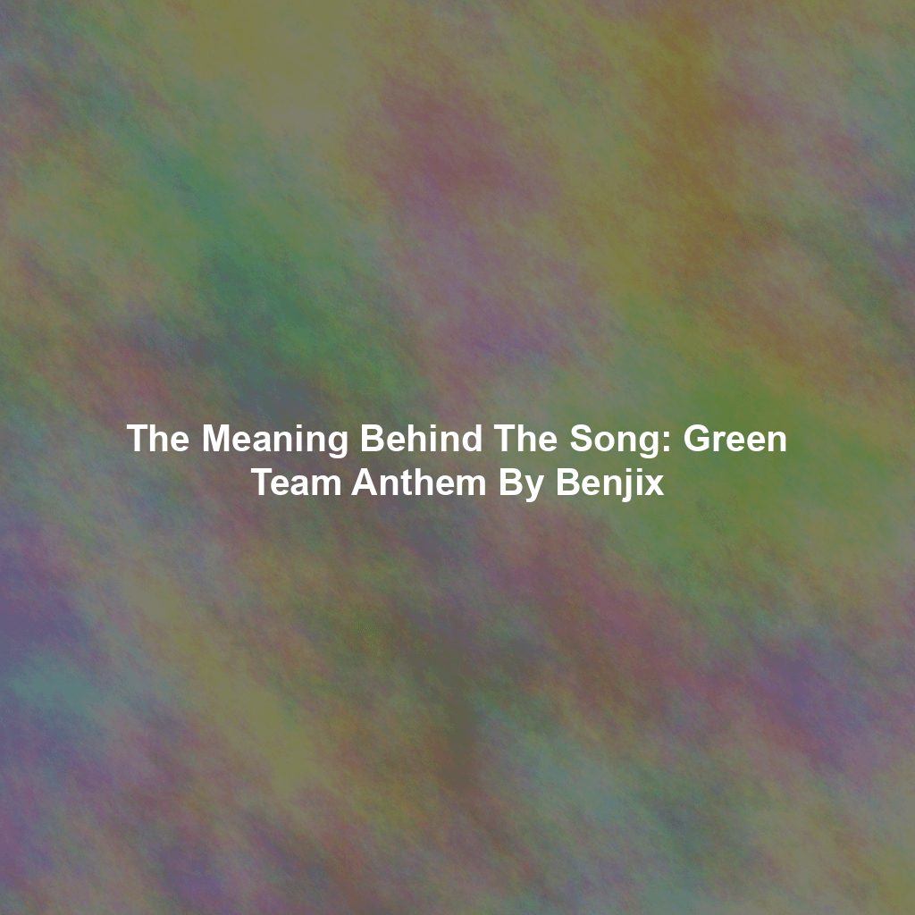 The Meaning Behind The Song: Green Team Anthem By Benjix