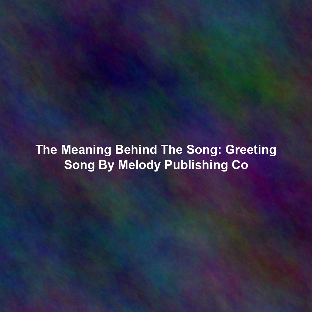 The Meaning Behind The Song: Greeting Song By Melody Publishing Co