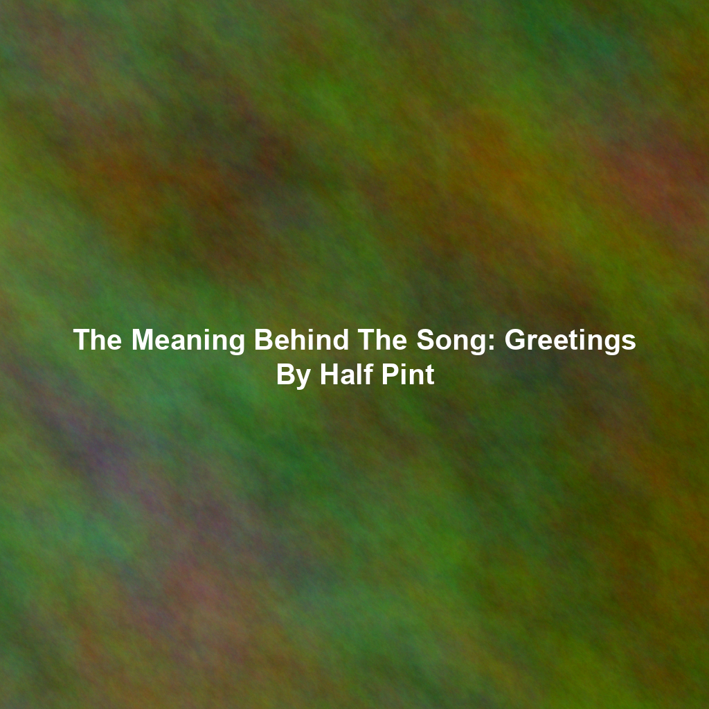 The Meaning Behind The Song: Greetings By Half Pint