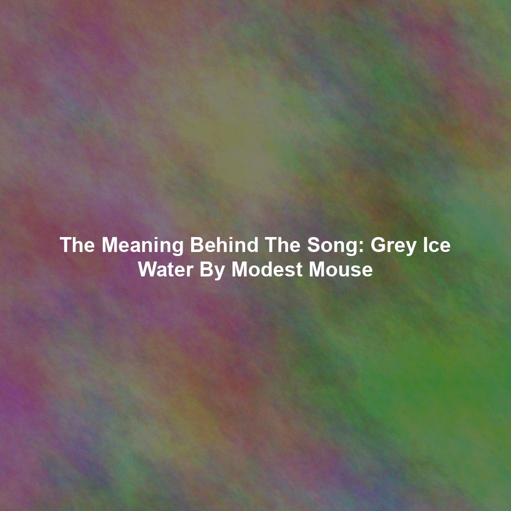 The Meaning Behind The Song: Grey Ice Water By Modest Mouse