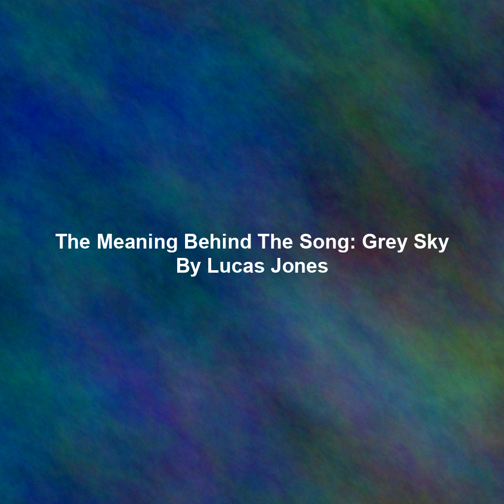 The Meaning Behind The Song: Grey Sky By Lucas Jones
