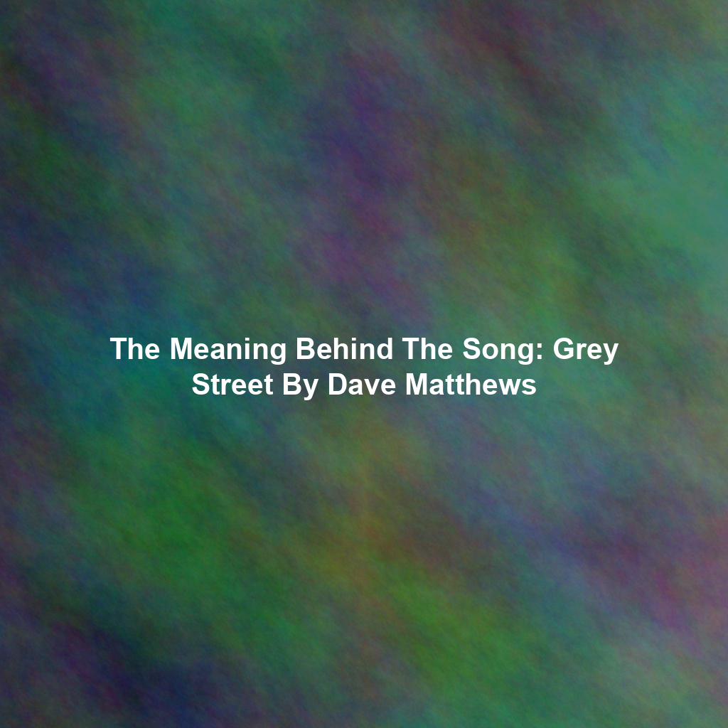 The Meaning Behind The Song: Grey Street By Dave Matthews