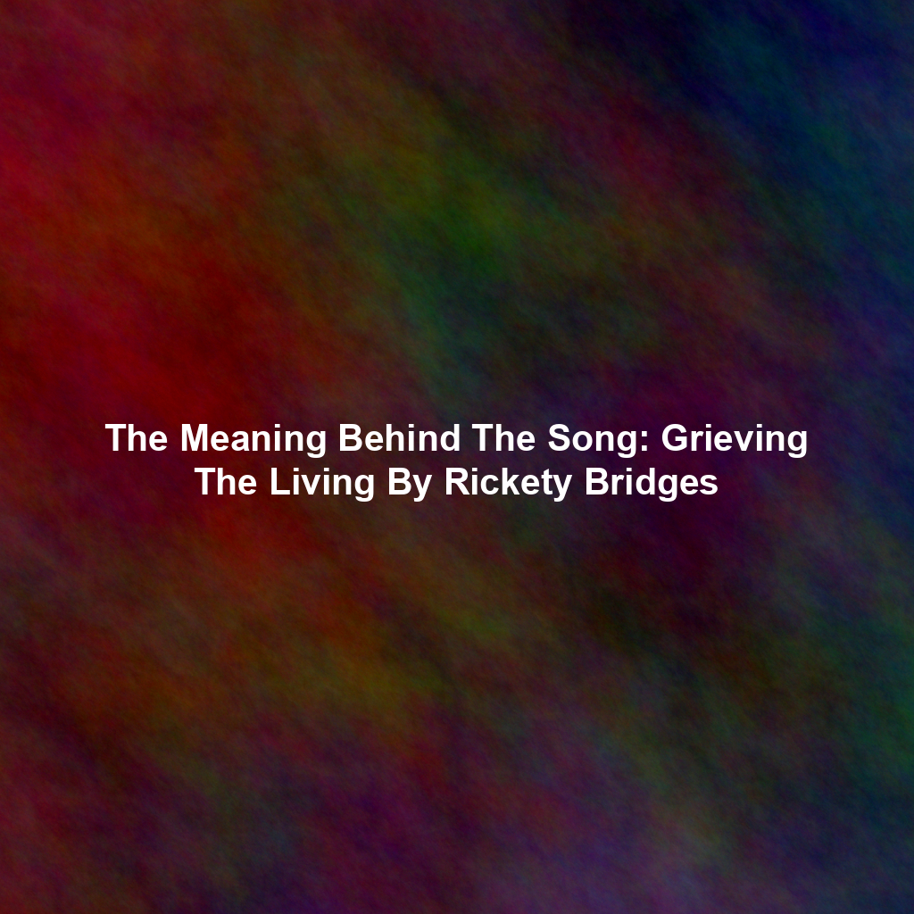The Meaning Behind The Song: Grieving The Living By Rickety Bridges