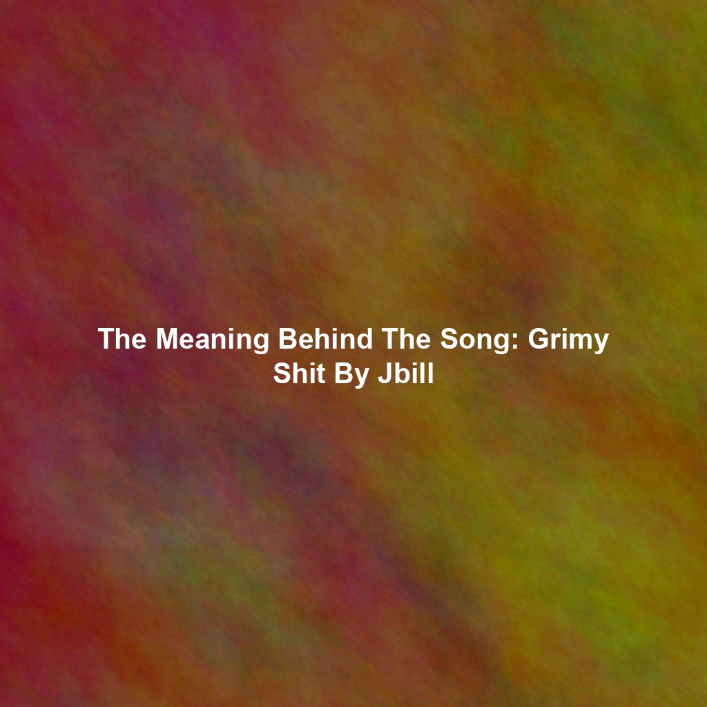 The Meaning Behind The Song: Grimy Shit By Jbill
