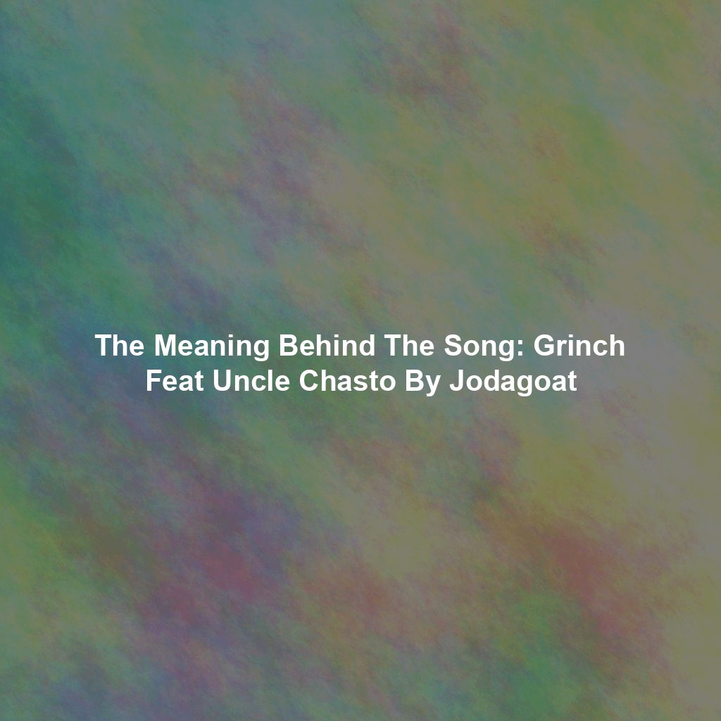 The Meaning Behind The Song: Grinch Feat Uncle Chasto By Jodagoat