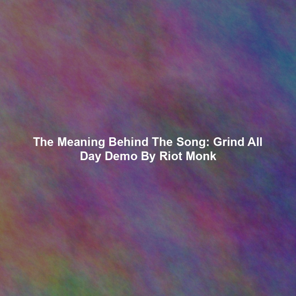 The Meaning Behind The Song: Grind All Day Demo By Riot Monk