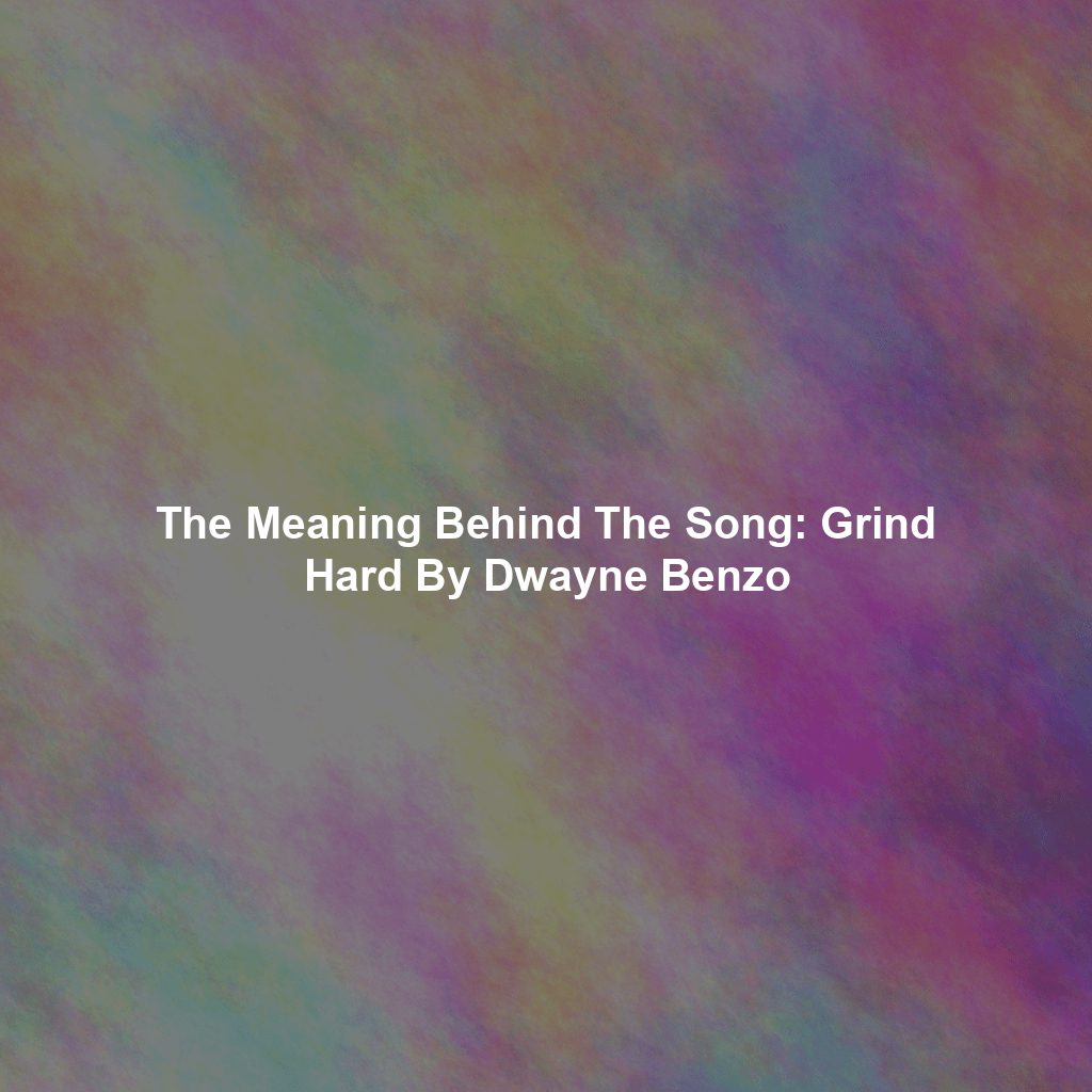 The Meaning Behind The Song: Grind Hard By Dwayne Benzo