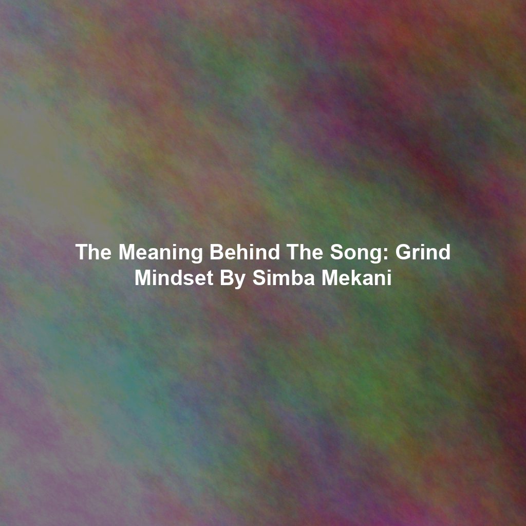 The Meaning Behind The Song: Grind Mindset By Simba Mekani