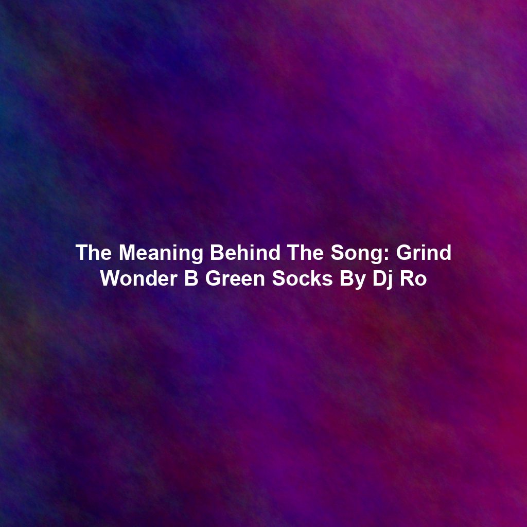 The Meaning Behind The Song: Grind Wonder B Green Socks By Dj Ro