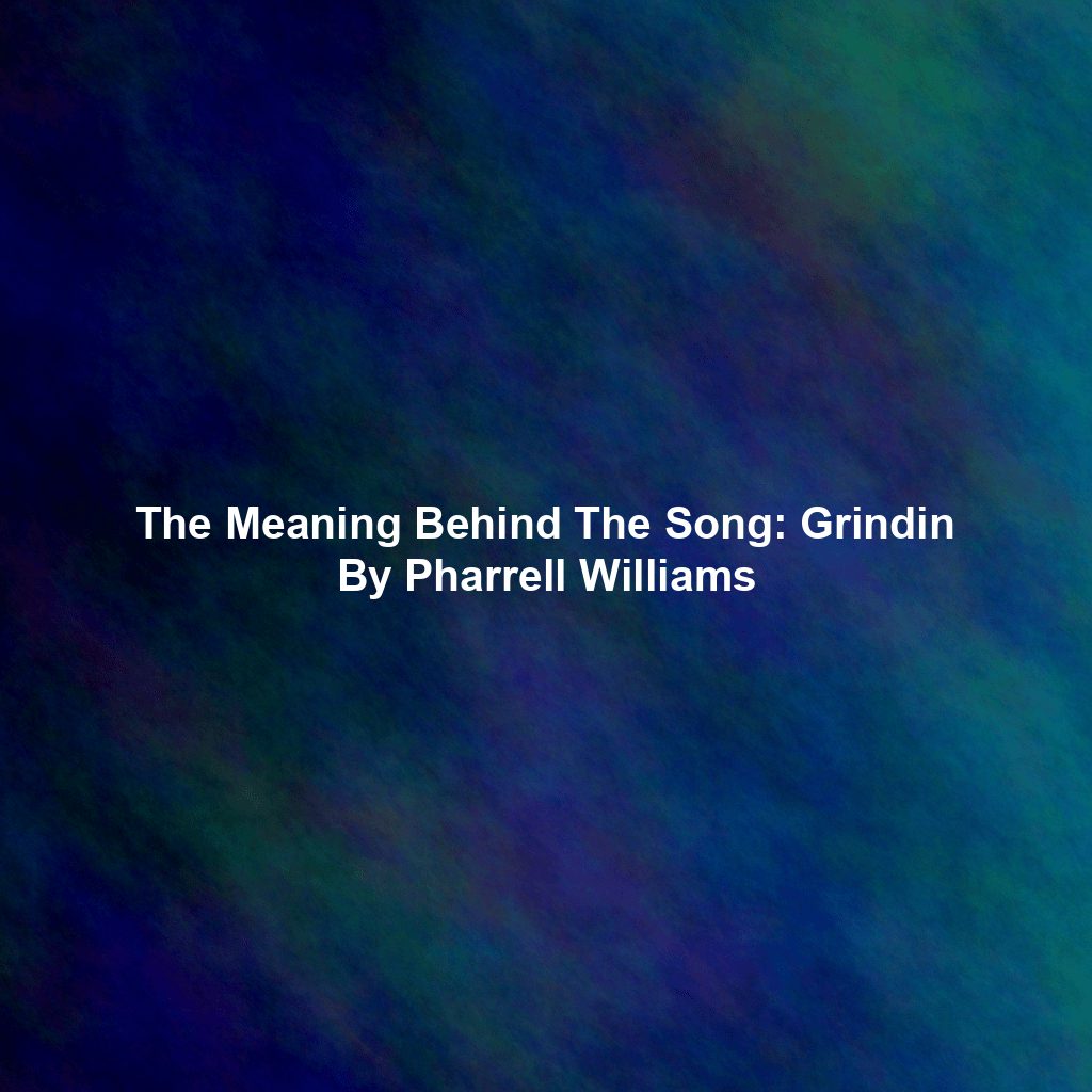 The Meaning Behind The Song: Grindin By Pharrell Williams