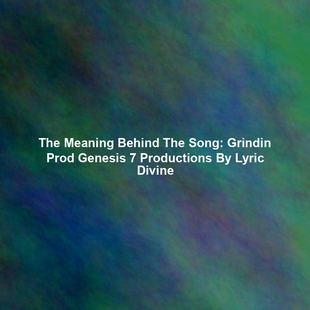 The Meaning Behind The Song: Grindin Prod Genesis 7 Productions By Lyric Divine