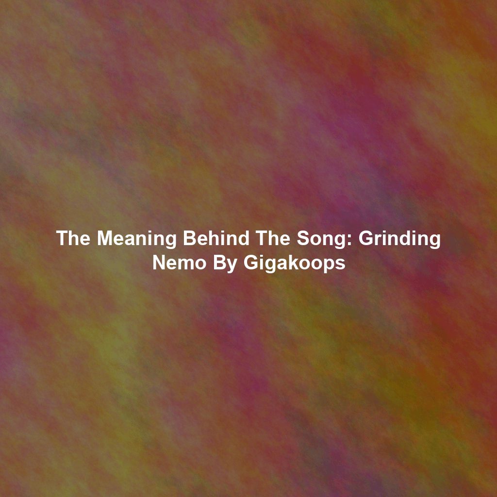 The Meaning Behind The Song: Grinding Nemo By Gigakoops