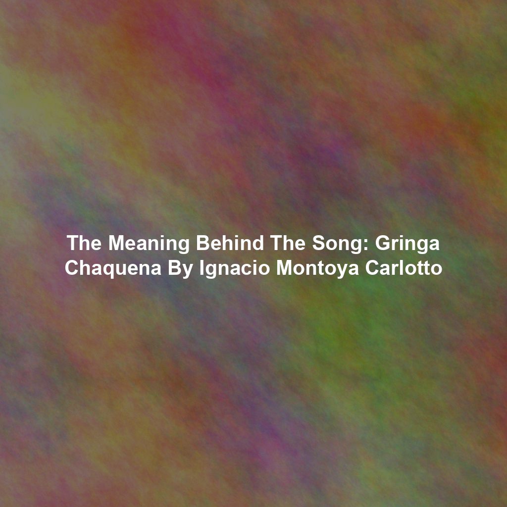 The Meaning Behind The Song: Gringa Chaquena By Ignacio Montoya Carlotto