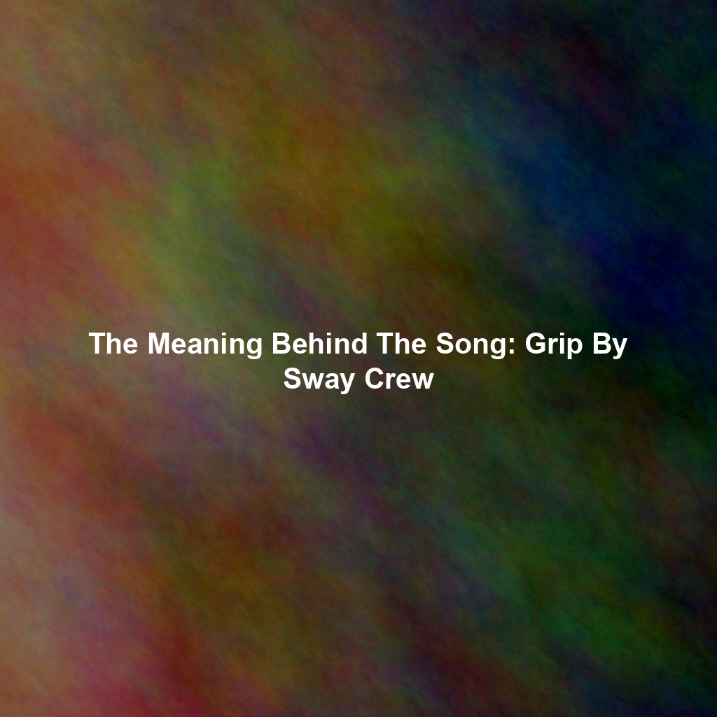 The Meaning Behind The Song: Grip By Sway Crew
