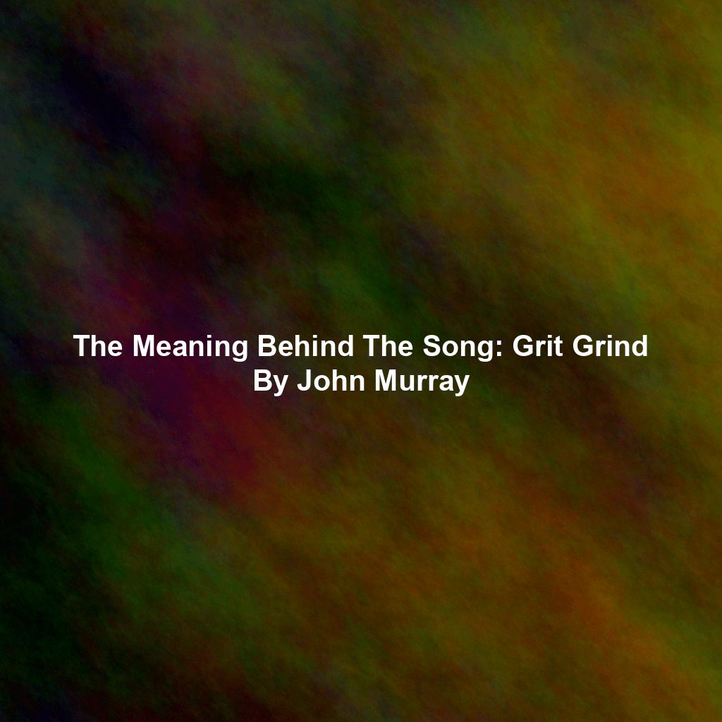 The Meaning Behind The Song: Grit Grind By John Murray