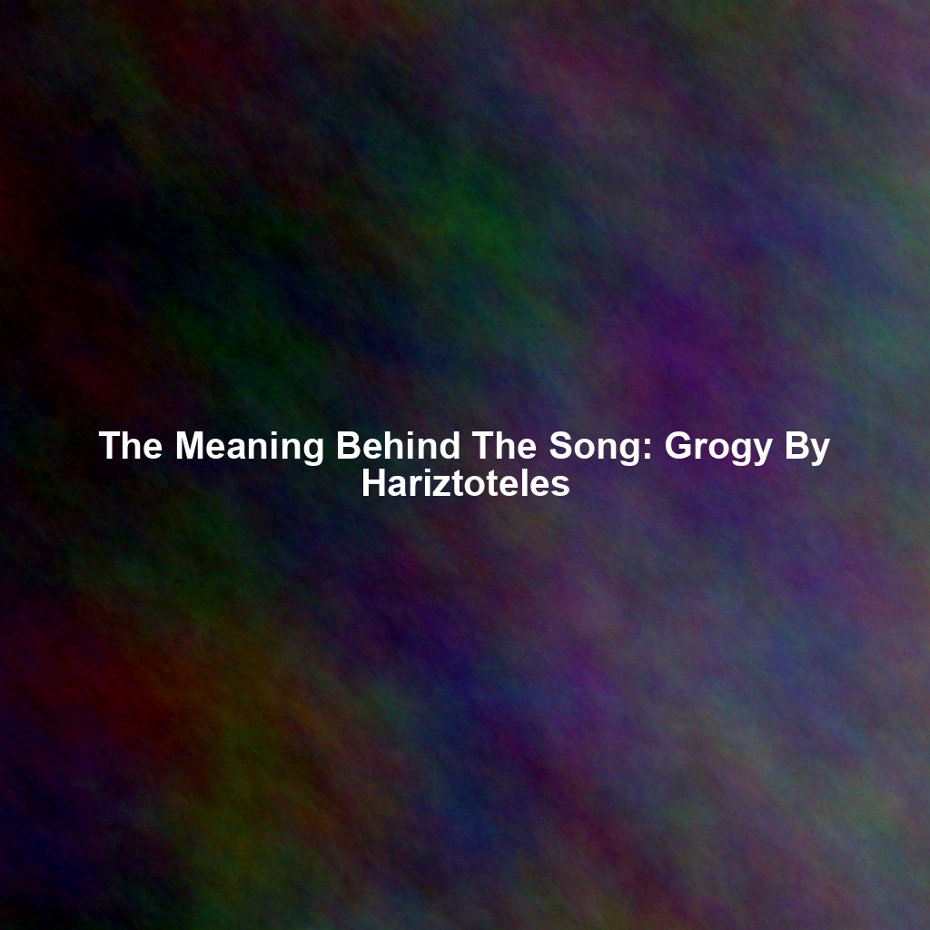 The Meaning Behind The Song: Grogy By Hariztoteles
