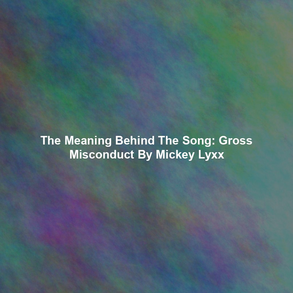 The Meaning Behind The Song: Gross Misconduct By Mickey Lyxx