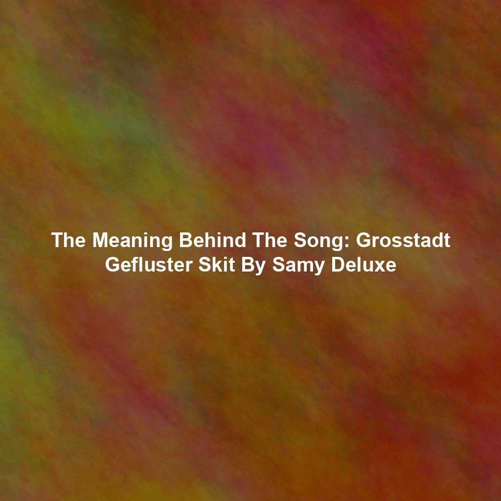 The Meaning Behind The Song: Grosstadt Gefluster Skit By Samy Deluxe