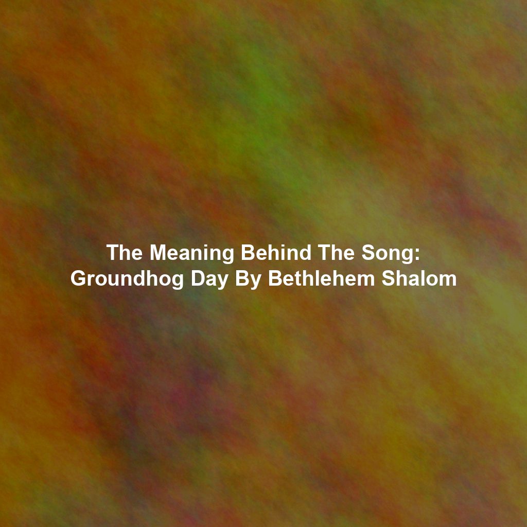 The Meaning Behind The Song: Groundhog Day By Bethlehem Shalom