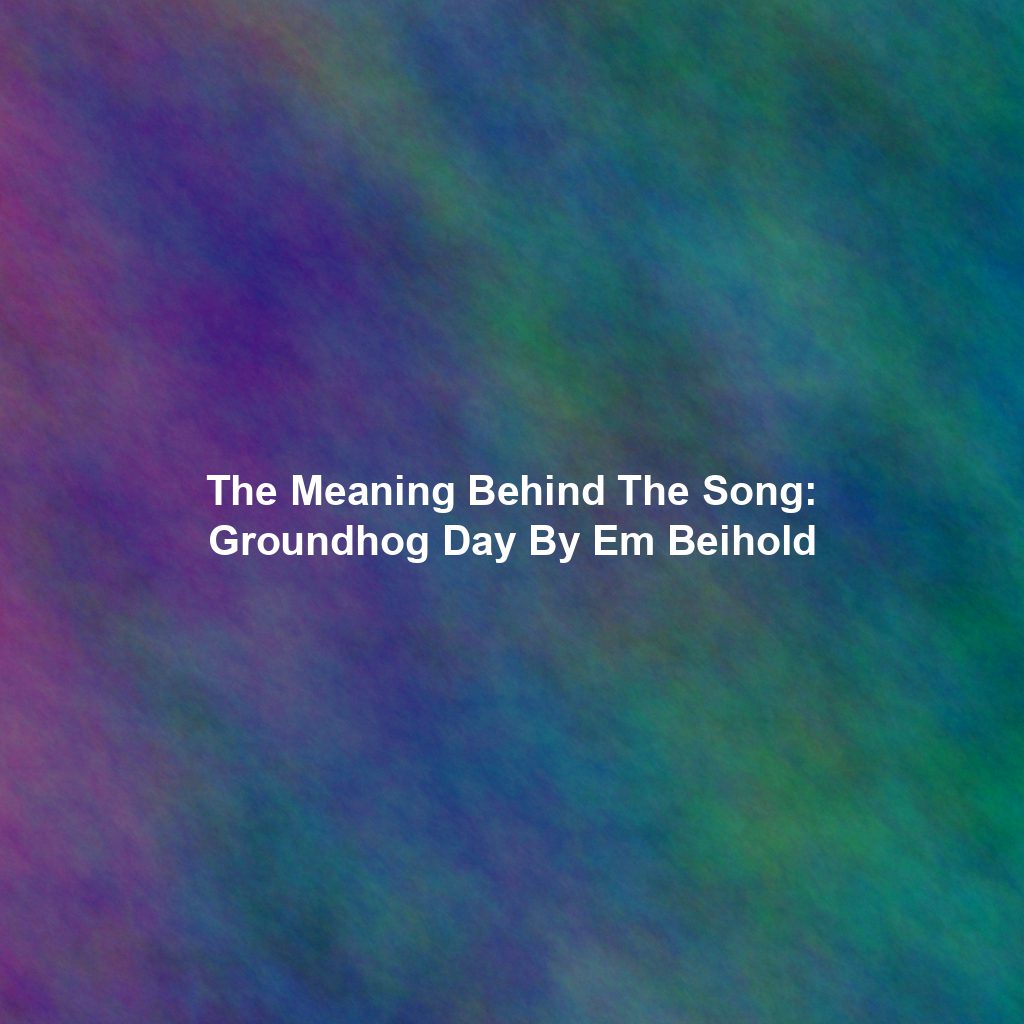 The Meaning Behind The Song: Groundhog Day By Em Beihold