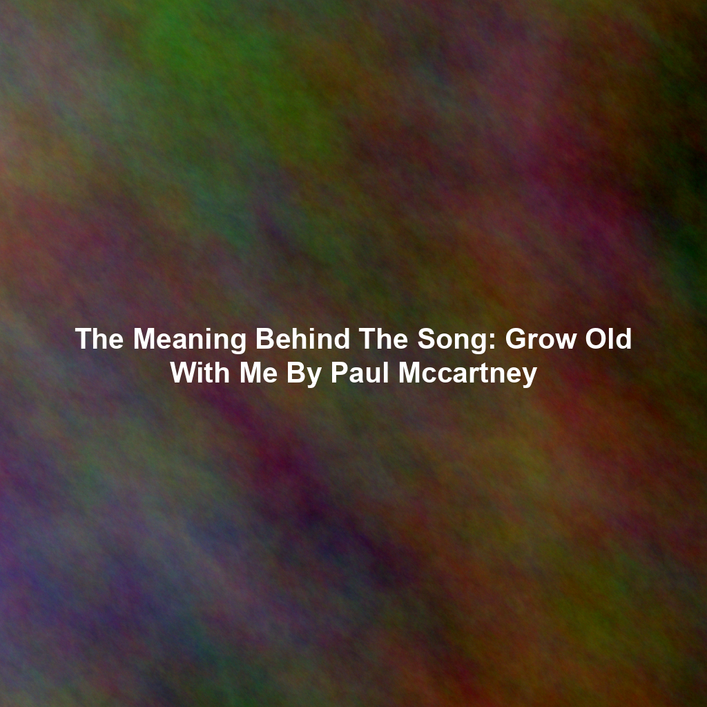 The Meaning Behind The Song: Grow Old With Me By Paul Mccartney