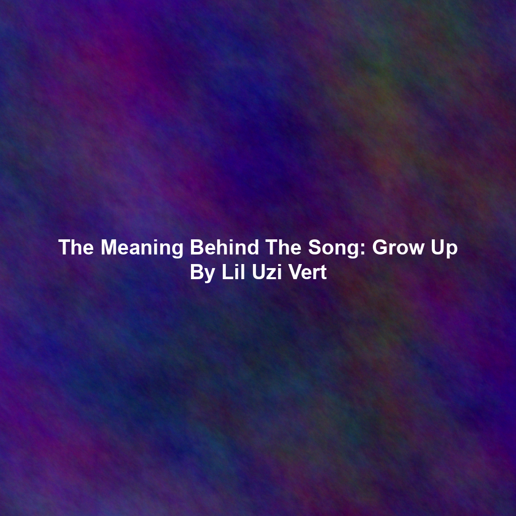 The Meaning Behind The Song: Grow Up By Lil Uzi Vert