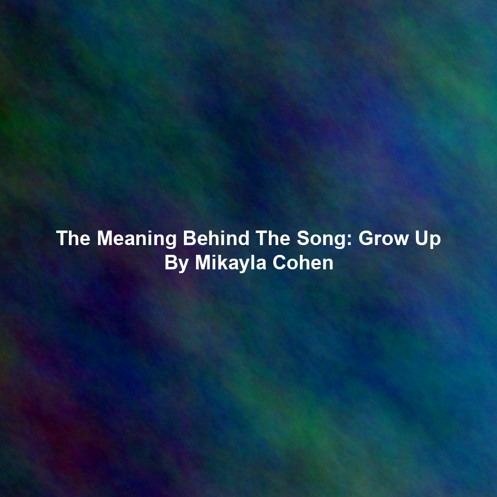 The Meaning Behind The Song: Grow Up By Mikayla Cohen