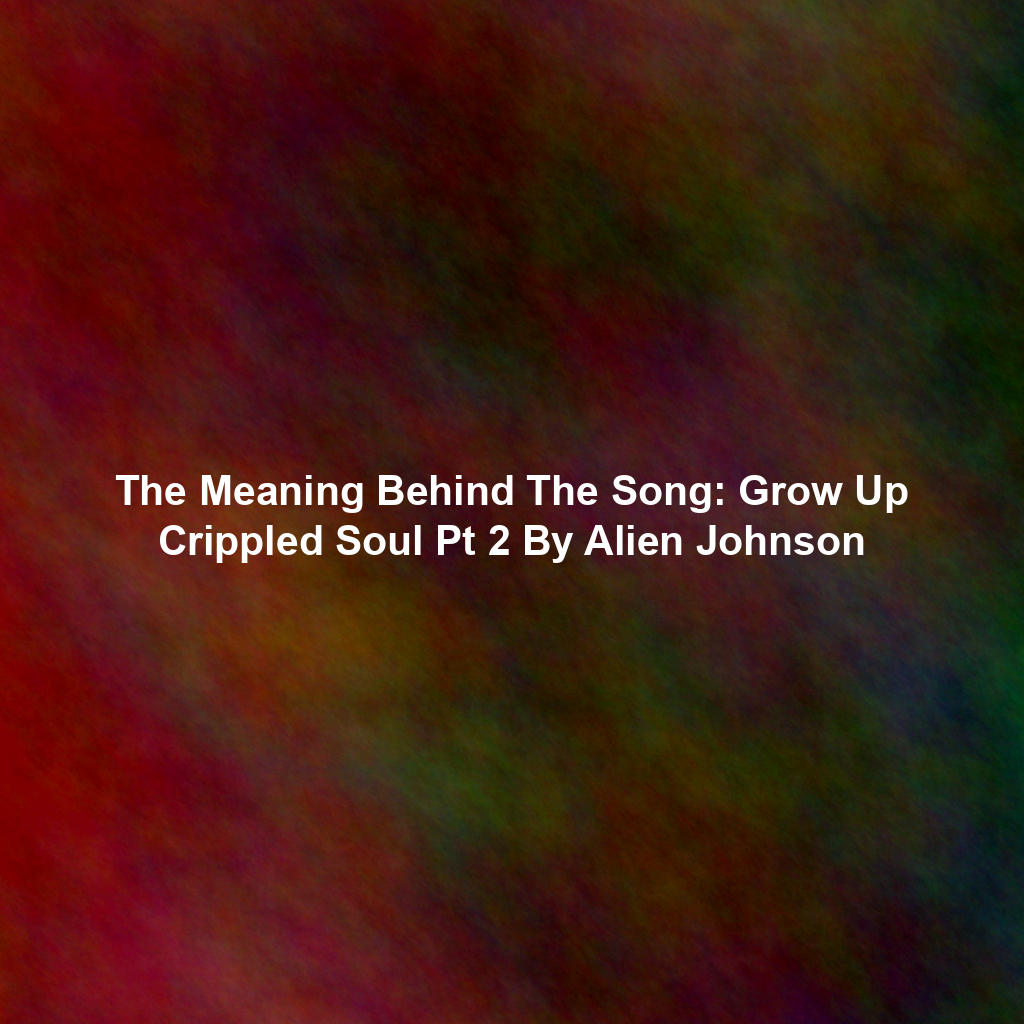 The Meaning Behind The Song: Grow Up Crippled Soul Pt 2 By Alien Johnson