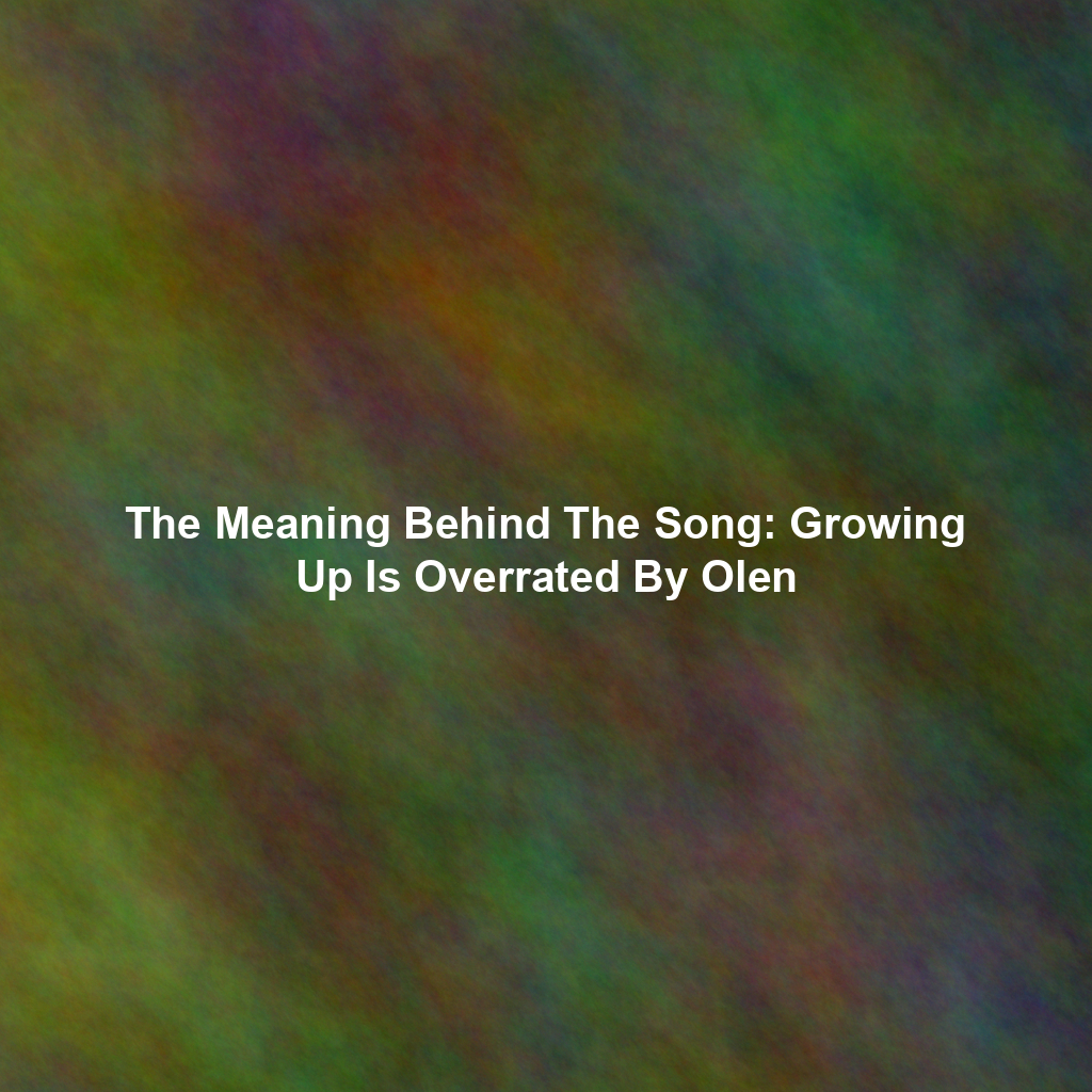The Meaning Behind The Song: Growing Up Is Overrated By Olen