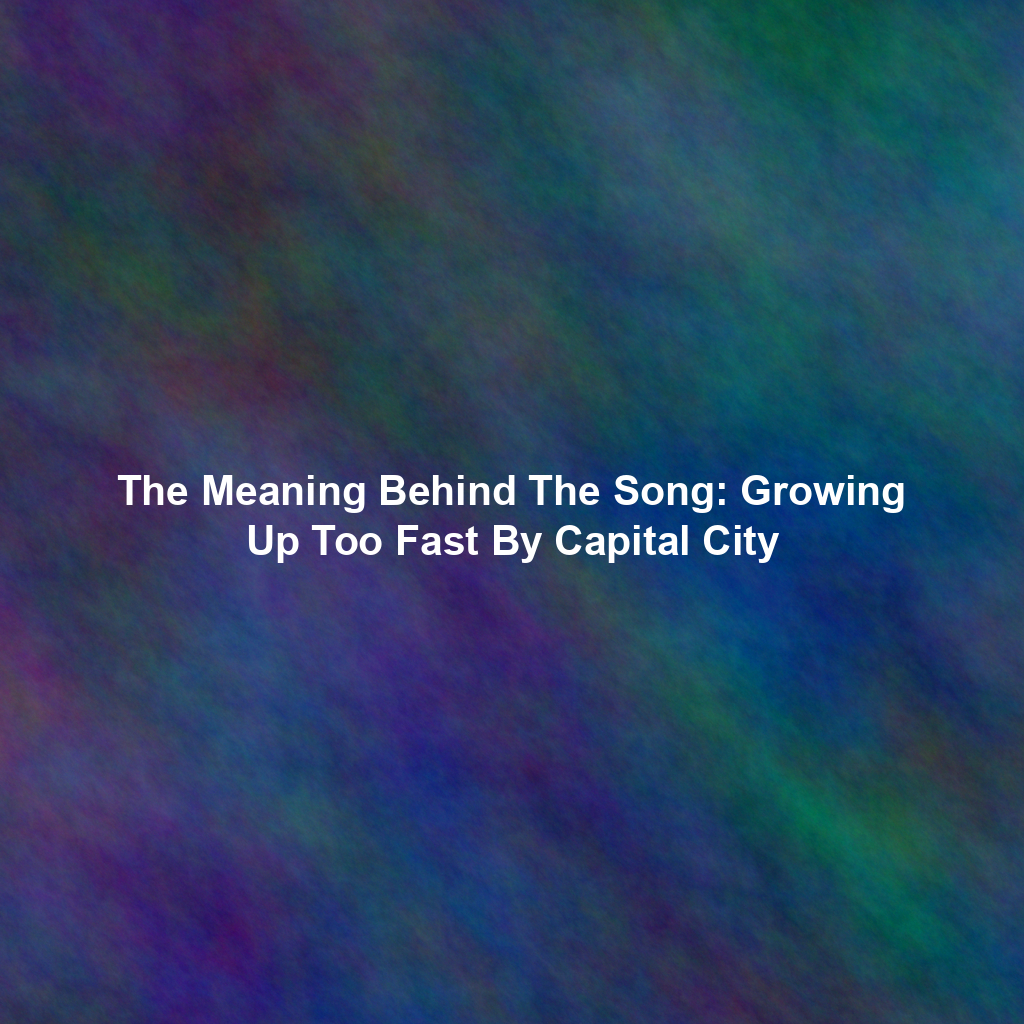 The Meaning Behind The Song: Growing Up Too Fast By Capital City