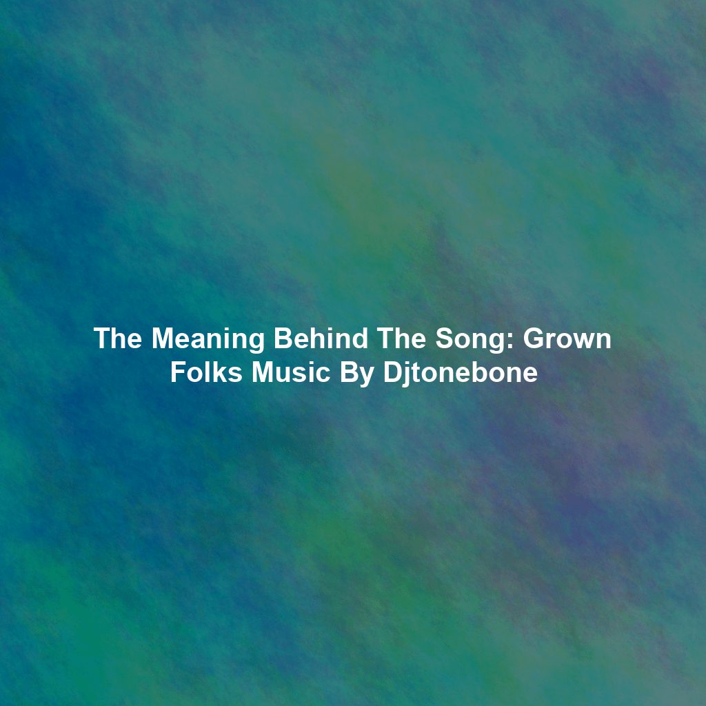 The Meaning Behind The Song: Grown Folks Music By Djtonebone