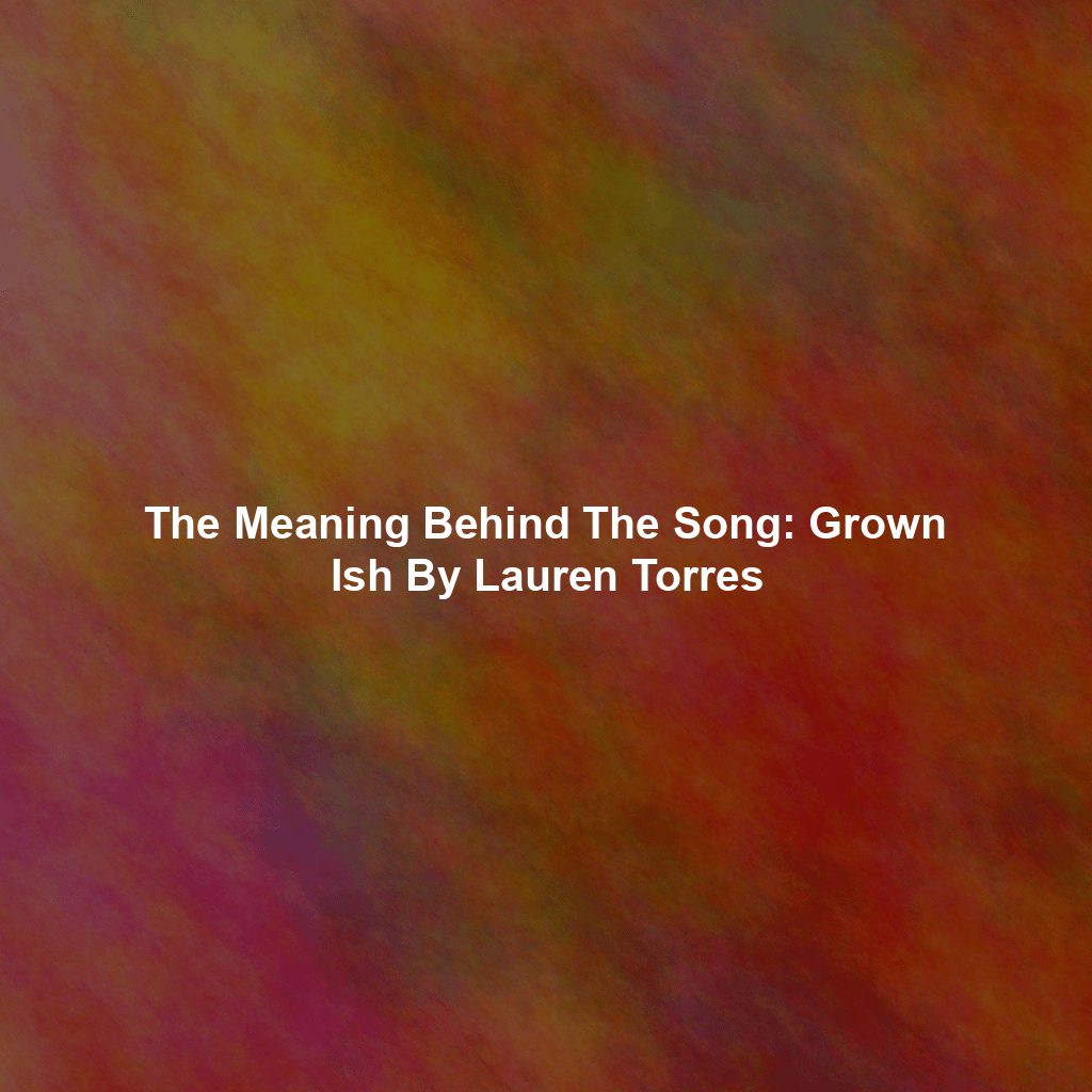 The Meaning Behind The Song: Grown Ish By Lauren Torres
