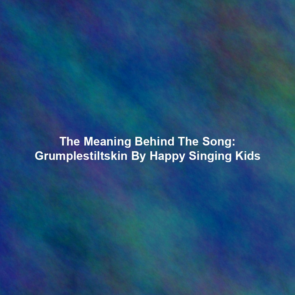 The Meaning Behind The Song: Grumplestiltskin By Happy Singing Kids