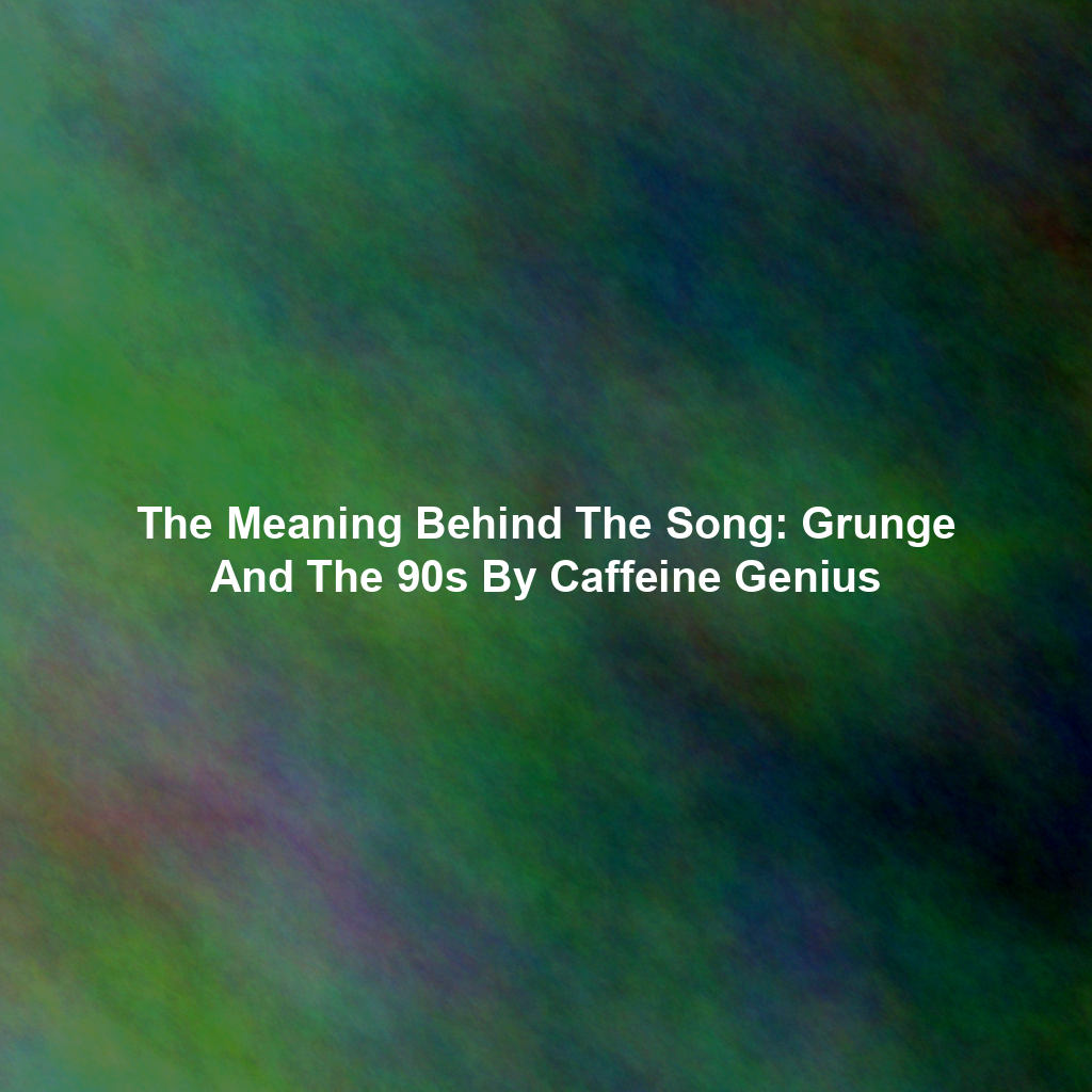 The Meaning Behind The Song: Grunge And The 90s By Caffeine Genius