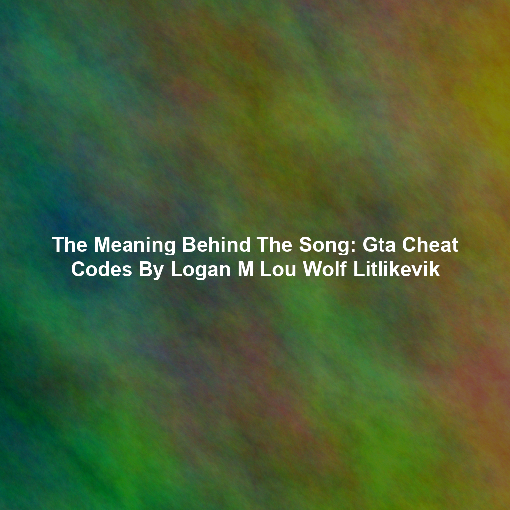 The Meaning Behind The Song: Gta Cheat Codes By Logan M Lou Wolf Litlikevik