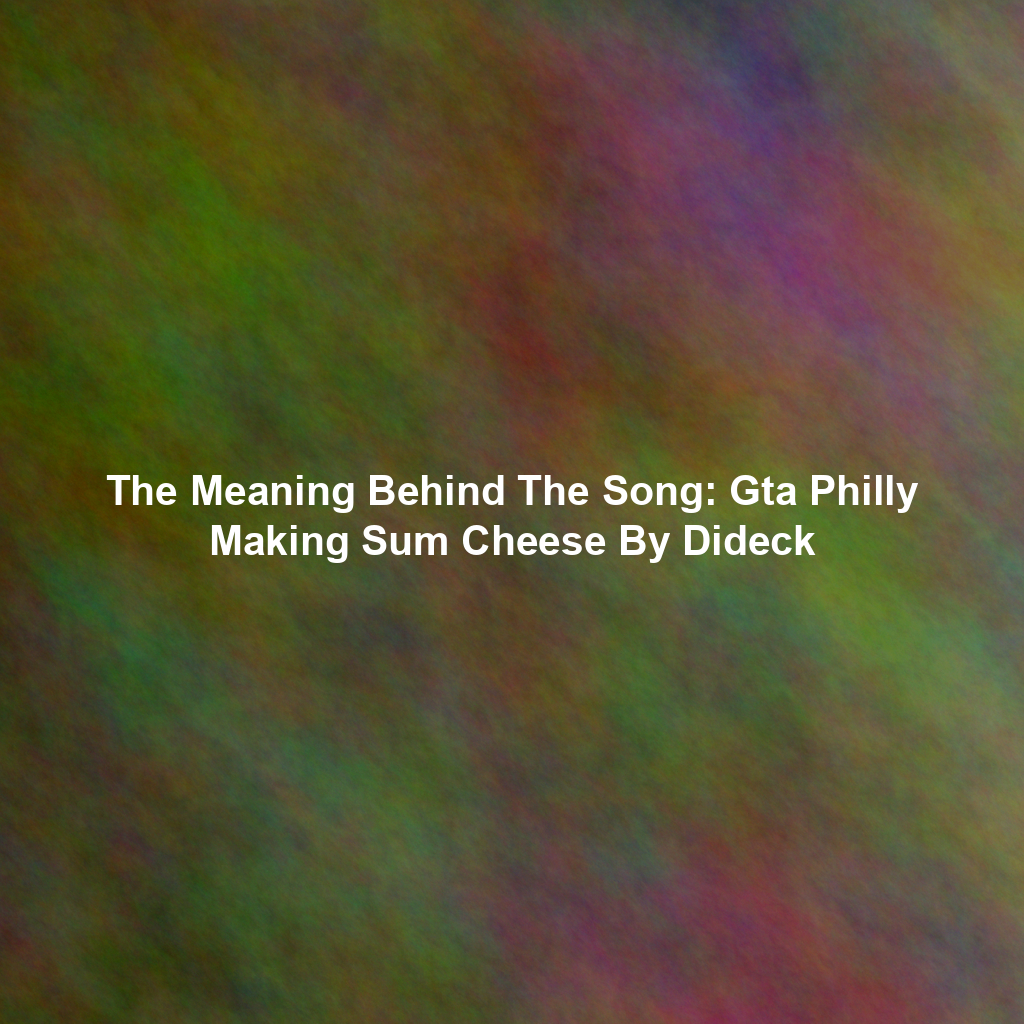 The Meaning Behind The Song: Gta Philly Making Sum Cheese By Dideck