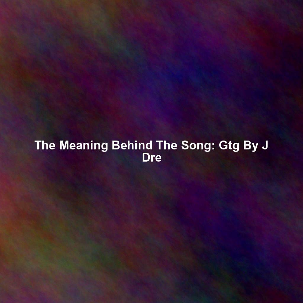 The Meaning Behind The Song: Gtg By J Dre