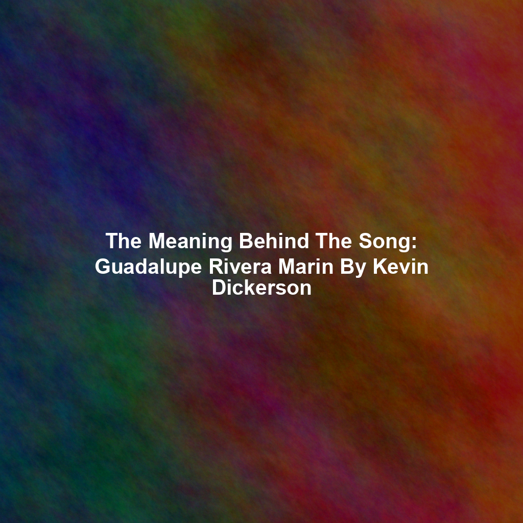 The Meaning Behind The Song: Guadalupe Rivera Marin By Kevin Dickerson