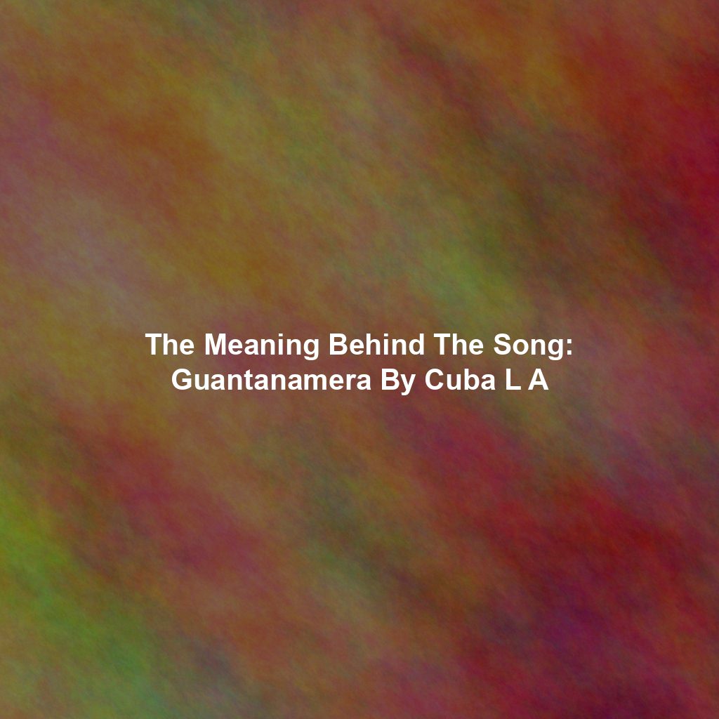 The Meaning Behind The Song: Guantanamera By Cuba L A