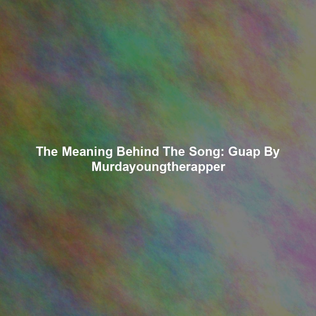 The Meaning Behind The Song: Guap By Murdayoungtherapper