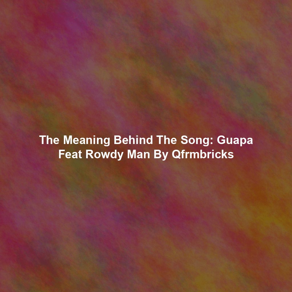 The Meaning Behind The Song: Guapa Feat Rowdy Man By Qfrmbricks