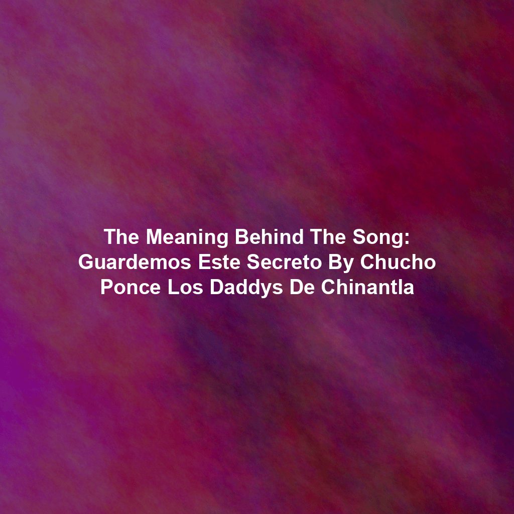 The Meaning Behind The Song: Guardemos Este Secreto By Chucho Ponce Los Daddys De Chinantla