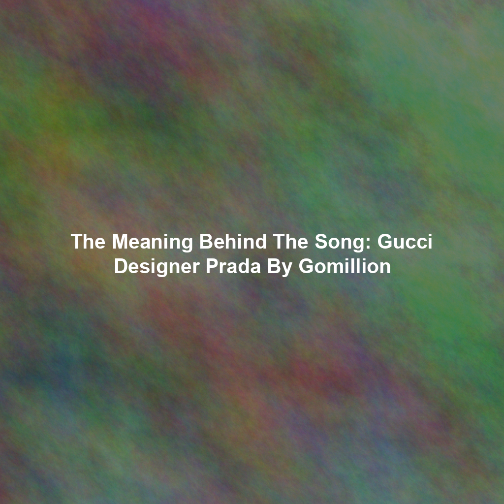 The Meaning Behind The Song: Gucci Designer Prada By Gomillion